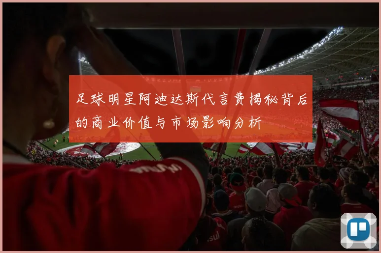 足球明星阿迪达斯代言费揭秘背后的商业价值与市场影响分析