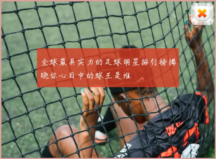 全球最具实力的足球明星排行榜揭晓你心目中的球王是谁