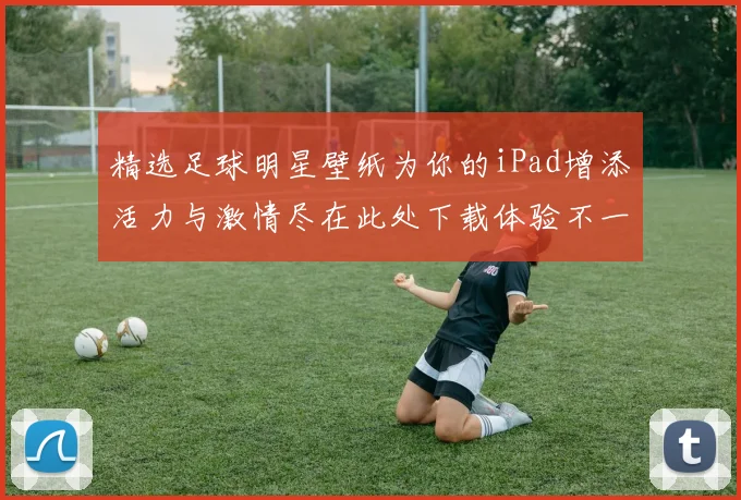 精选足球明星壁纸为你的iPad增添活力与激情尽在此处下载体验不一样的视觉盛宴