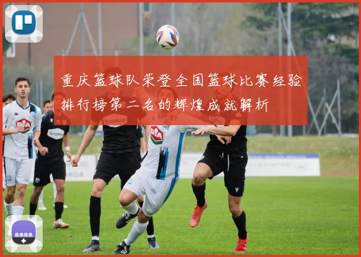 重庆篮球队荣登全国篮球比赛经验排行榜第二名的辉煌成就解析