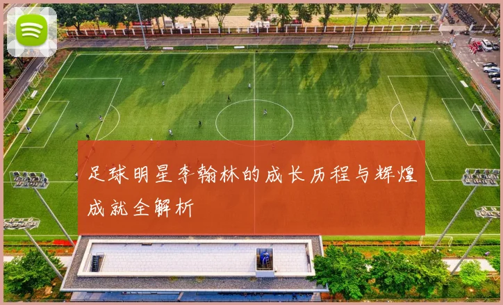 足球明星李翰林的成长历程与辉煌成就全解析
