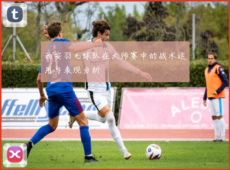 西安羽毛球队在大师赛中的战术运用与表现分析