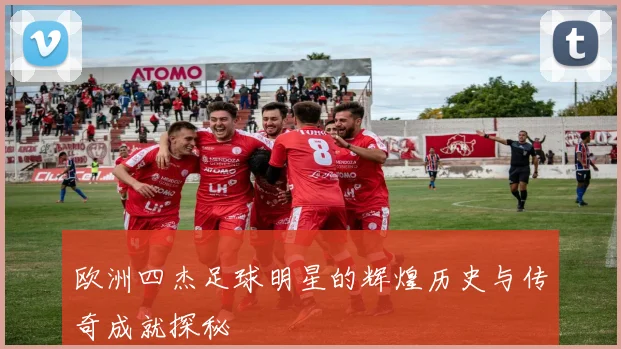 欧洲四杰足球明星的辉煌历史与传奇成就探秘