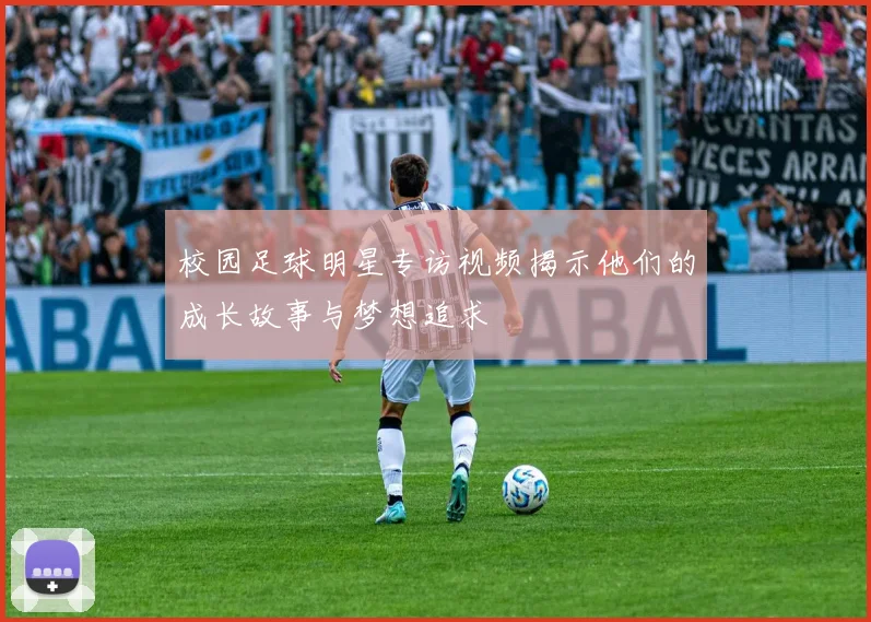 校园足球明星专访视频揭示他们的成长故事与梦想追求