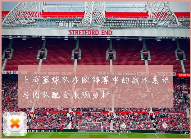 上海篮球队在欧锦赛中的战术意识与团队配合表现分析
