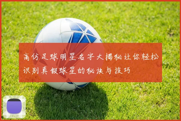 高仿足球明星名字大揭秘让你轻松识别真假球星的秘诀与技巧