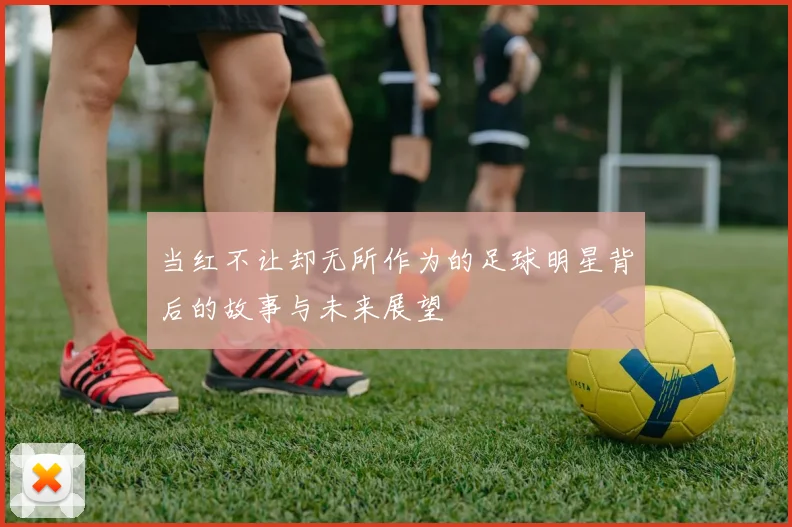 当红不让却无所作为的足球明星背后的故事与未来展望