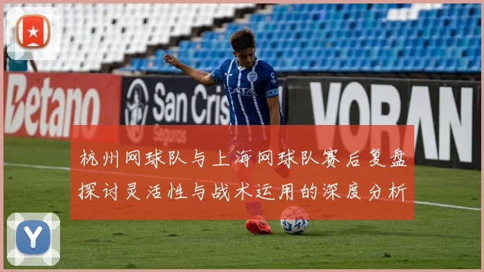 杭州网球队与上海网球队赛后复盘探讨灵活性与战术运用的深度分析
