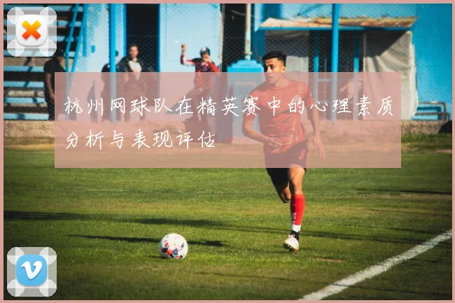 杭州网球队在精英赛中的心理素质分析与表现评估