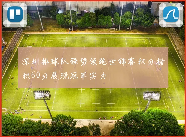 深圳排球队强势领跑世锦赛积分榜积60分展现冠军实力