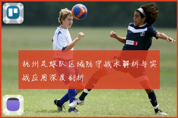 杭州足球队区域防守战术解析与实战应用深度剖析